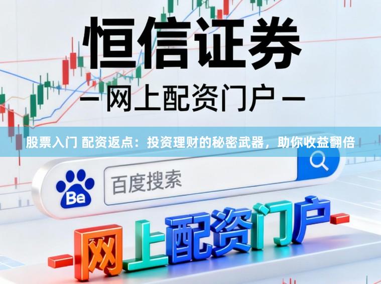 股票入门 配资返点：投资理财的秘密武器，助你收益翻倍