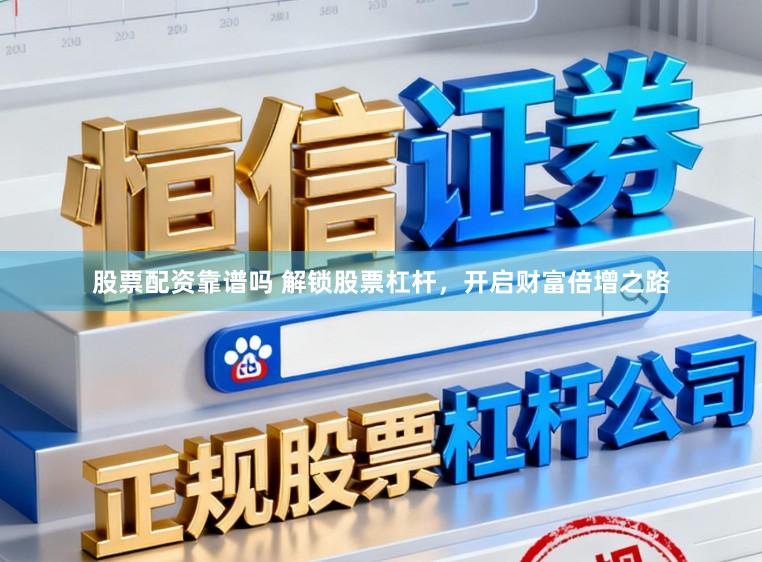 股票配资靠谱吗 解锁股票杠杆，开启财富倍增之路