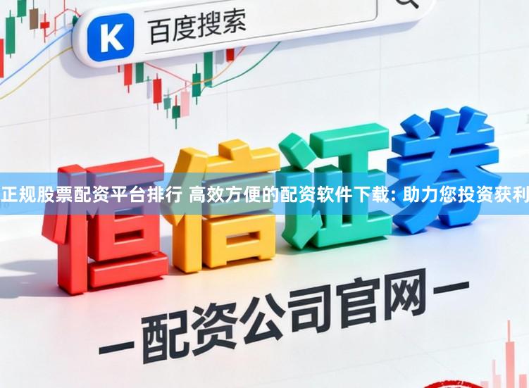 正规股票配资平台排行 高效方便的配资软件下载: 助力您投资获利