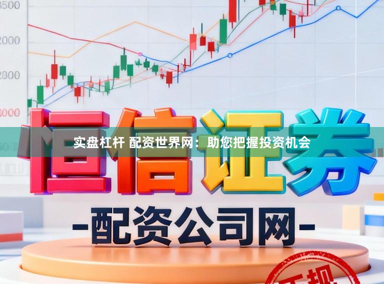 实盘杠杆 配资世界网：助您把握投资机会