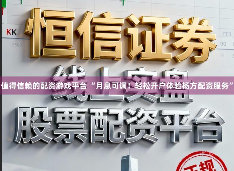 值得信赖的配资游戏平台 “月息可调！轻松开户体验杨方配资服务”