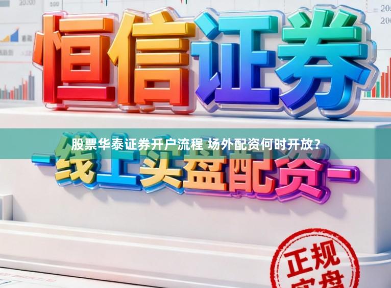 股票华泰证券开户流程 场外配资何时开放？