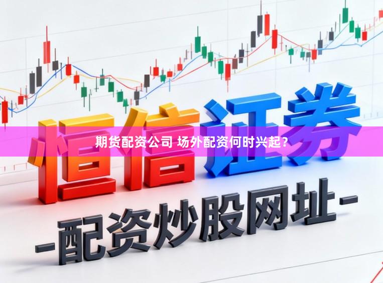 期货配资公司 场外配资何时兴起？