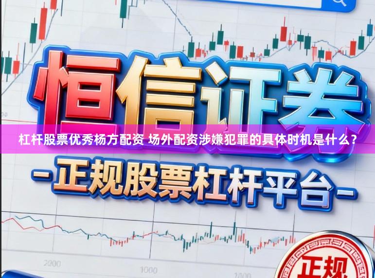 杠杆股票优秀杨方配资 场外配资涉嫌犯罪的具体时机是什么？