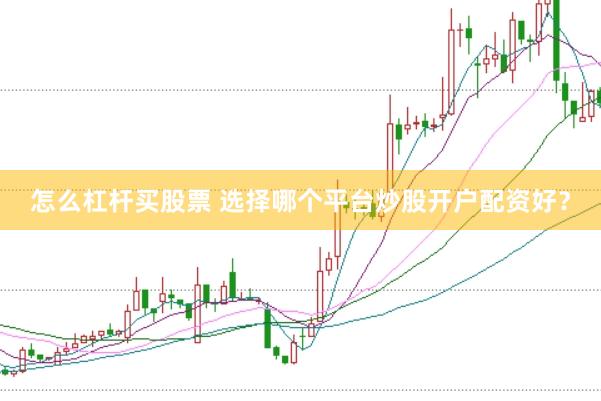 怎么杠杆买股票 选择哪个平台炒股开户配资好？