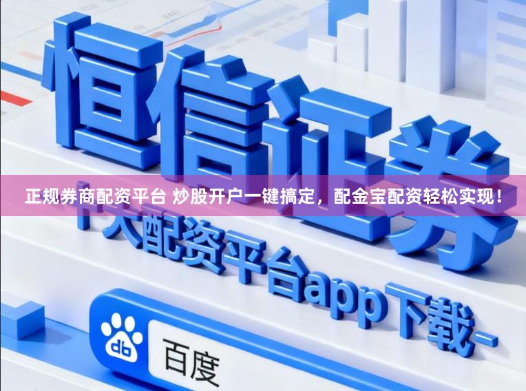 正规券商配资平台 炒股开户一键搞定,配金宝配资轻松实现!