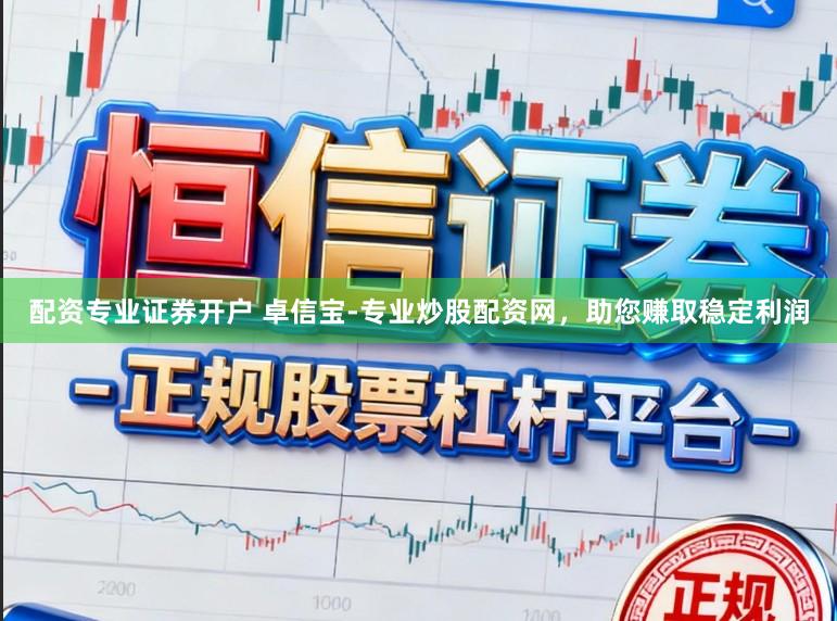 配资专业证券开户 卓信宝-专业炒股配资网，助您赚取稳定利润