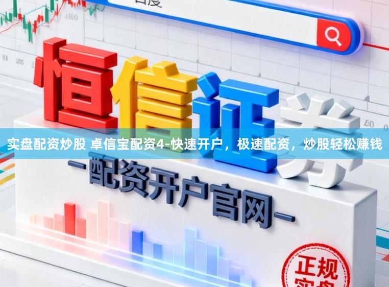 实盘配资炒股 卓信宝配资4-快速开户，极速配资，炒股轻松赚钱