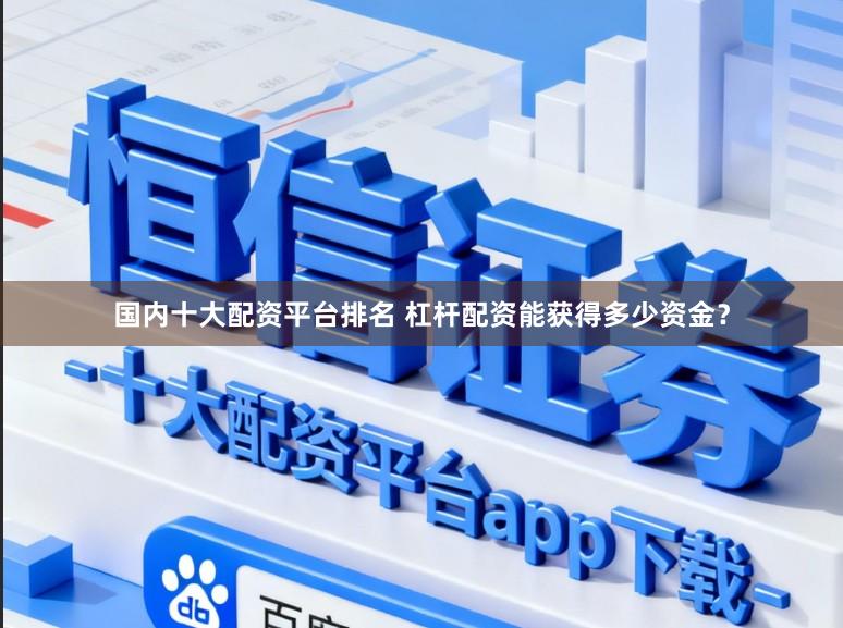 国内十大配资平台排名 杠杆配资能获得多少资金?