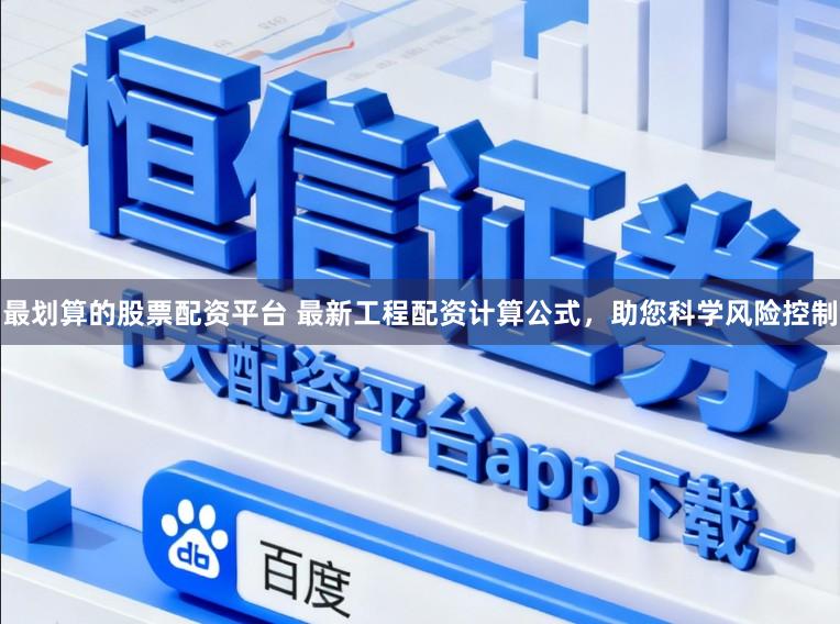 最划算的股票配资平台 最新工程配资计算公式，助您科学风险控制