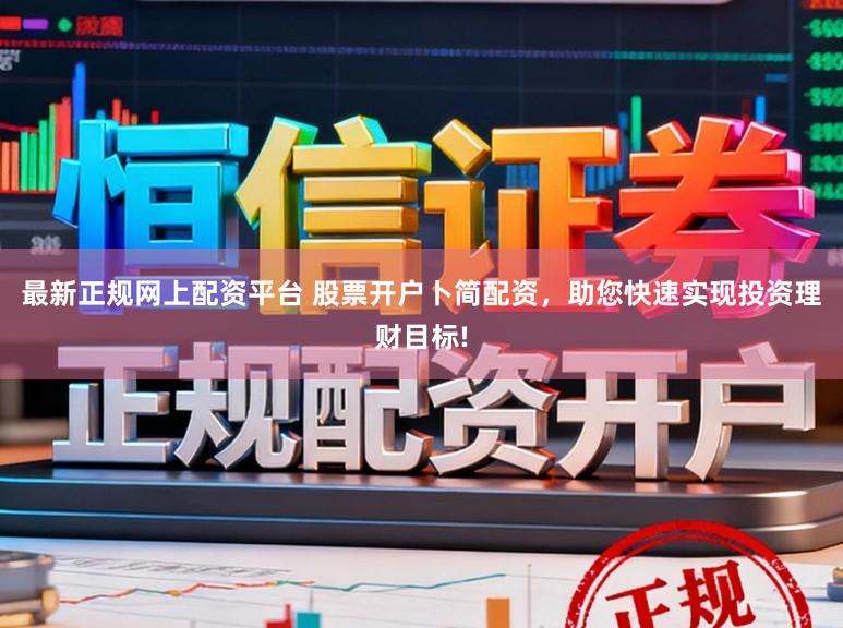 最新正规网上配资平台 股票开户卜简配资，助您快速实现投资理财目标!