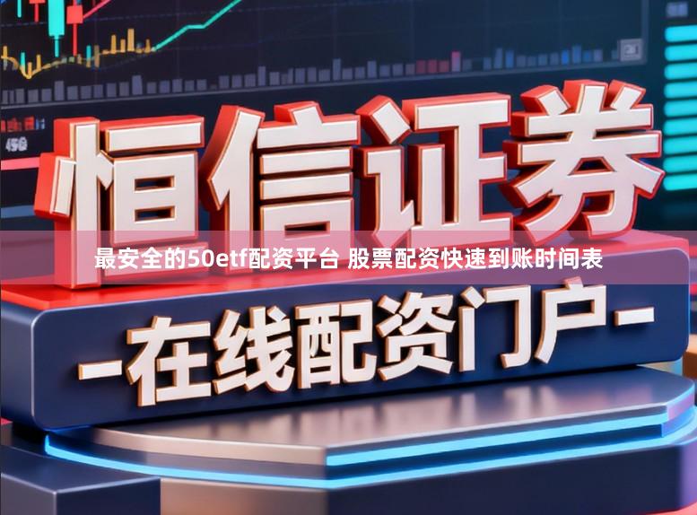 最安全的50etf配资平台 股票配资快速到账时间表