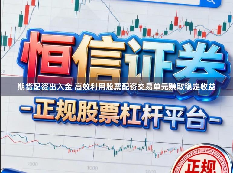 期货配资出入金 高效利用股票配资交易单元赚取稳定收益