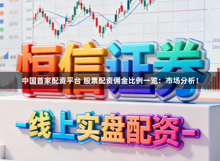 中国首家配资平台 股票配资佣金比例一览：市场分析！