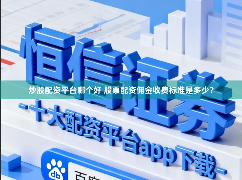 炒股配资平台哪个好 股票配资佣金收费标准是多少？