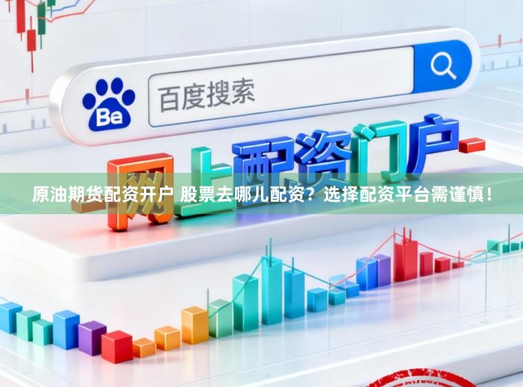 原油期货配资开户 股票去哪儿配资?选择配资平台需谨慎!
