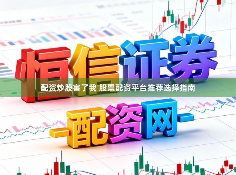 配资炒股害了我 股票配资平台推荐选择指南