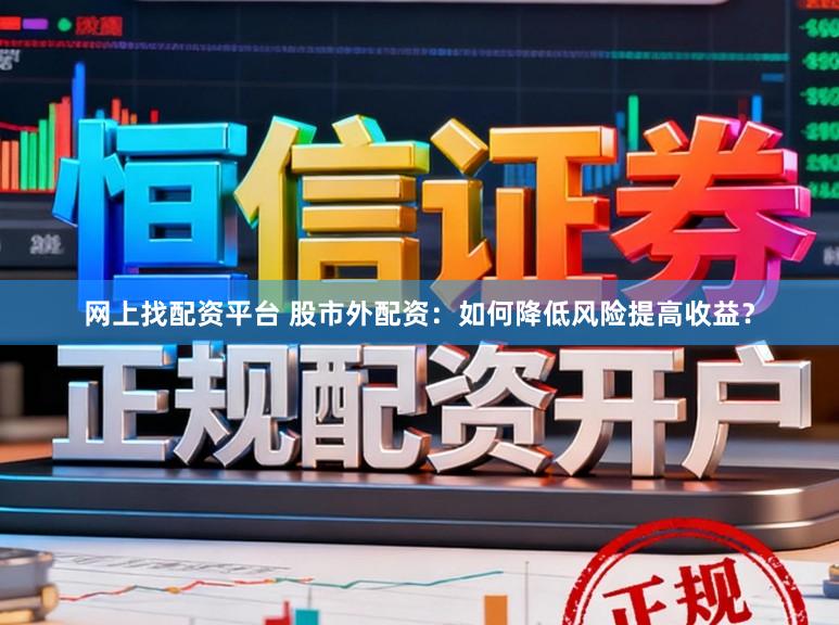 网上找配资平台 股市外配资：如何降低风险提高收益？