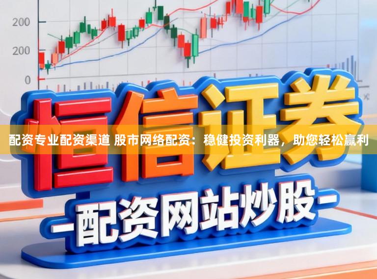 配资专业配资渠道 股市网络配资：稳健投资利器，助您轻松赢利