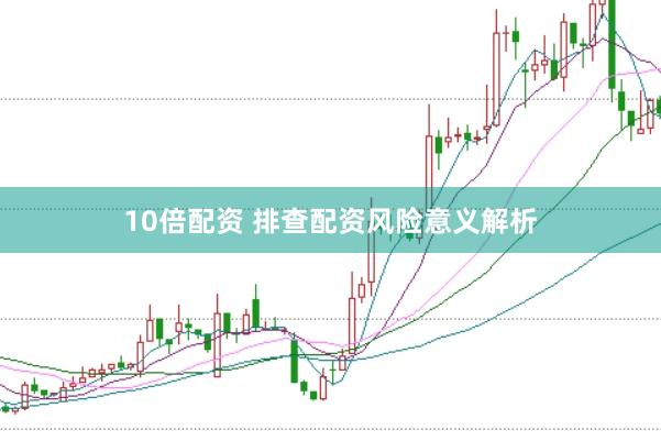 10倍配资 排查配资风险意义解析