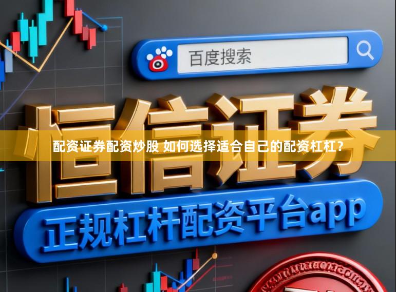 配资证券配资炒股 如何选择适合自己的配资杠杠？