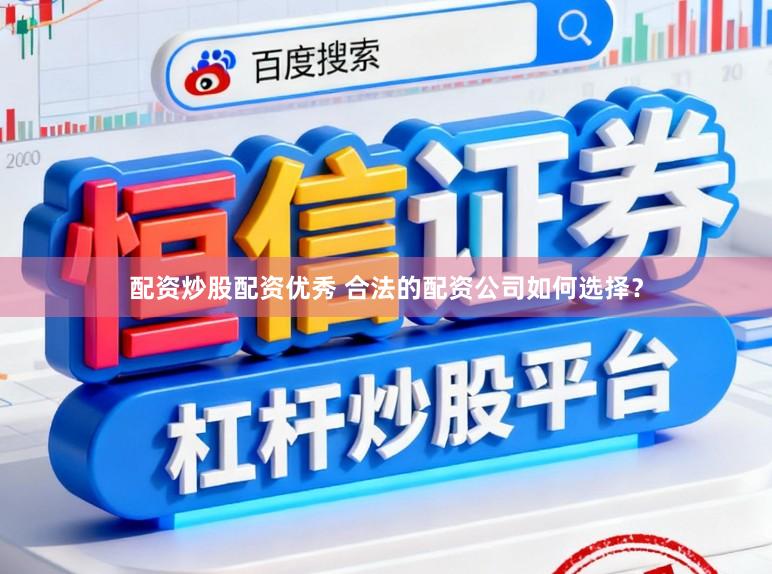配资炒股配资优秀 合法的配资公司如何选择？