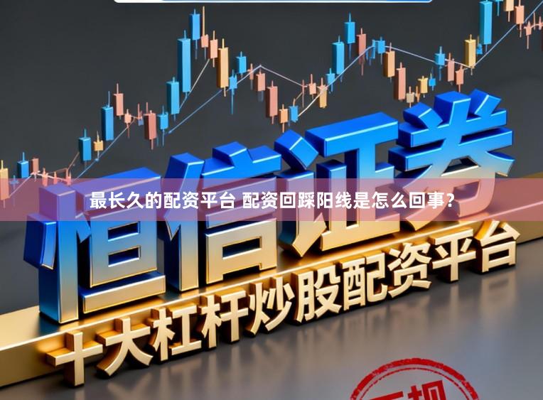 最长久的配资平台 配资回踩阳线是怎么回事？