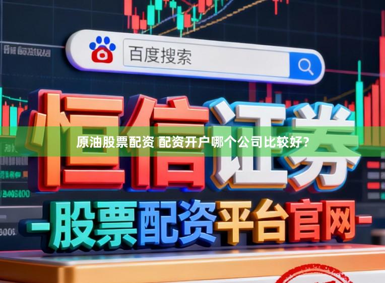 原油股票配资 配资开户哪个公司比较好？