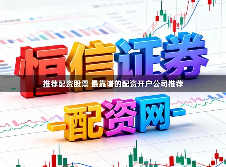 推荐配资股票 最靠谱的配资开户公司推荐