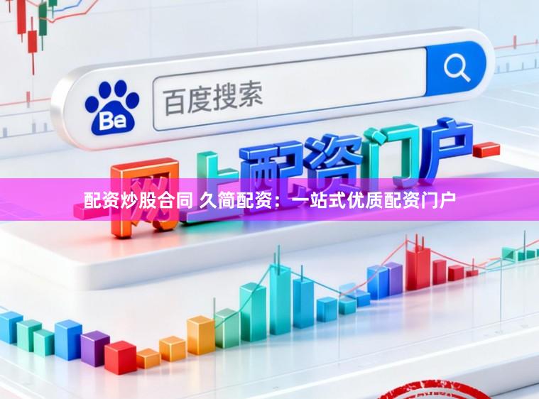 配资炒股合同 久简配资:一站式优质配资门户
