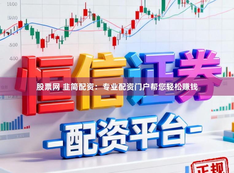 股票网 韭简配资：专业配资门户帮您轻松赚钱