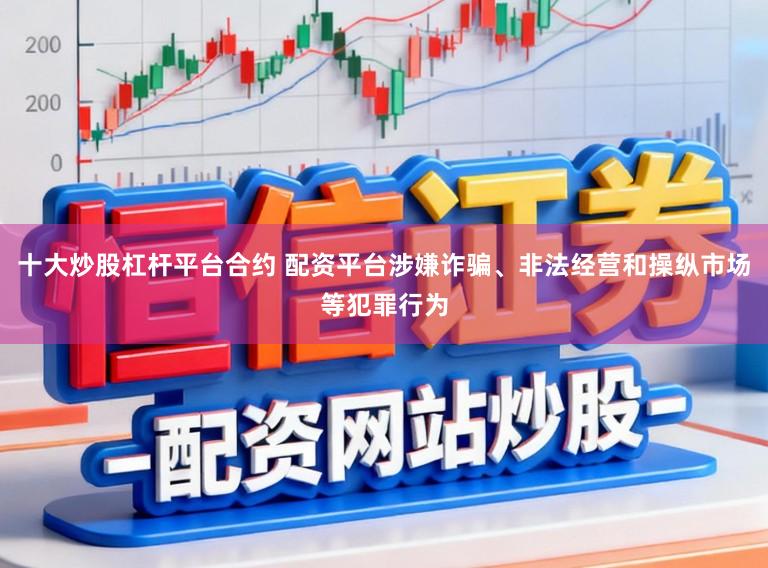 十大炒股杠杆平台合约 配资平台涉嫌诈骗、非法经营和操纵市场等犯罪行为