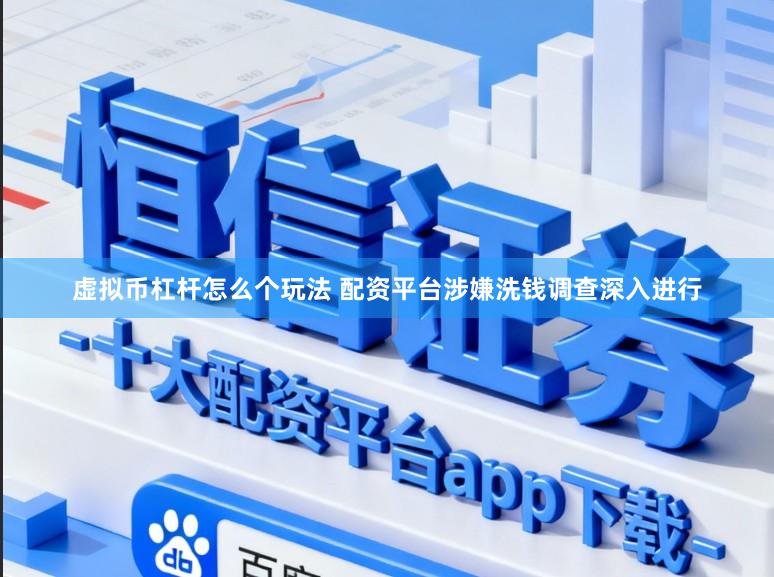 虚拟币杠杆怎么个玩法 配资平台涉嫌洗钱调查深入进行
