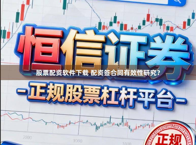 股票配资软件下载 配资签合同有效性研究？