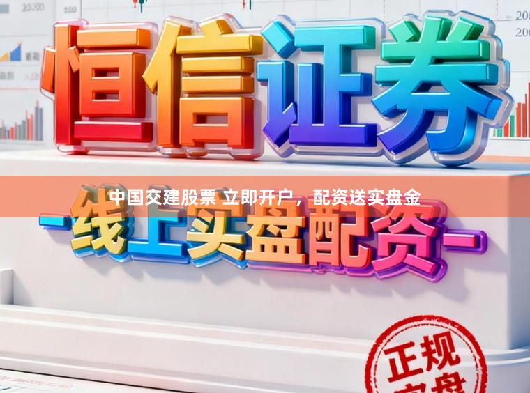 中国交建股票 立即开户，配资送实盘金
