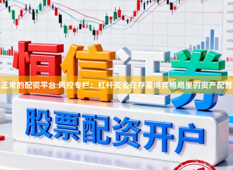 正常的配资平台 风控专栏：杠杆资金在存量博弈格局里的资产配置
