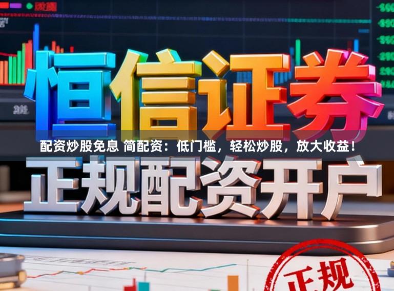 配资炒股免息 简配资：低门槛，轻松炒股，放大收益！