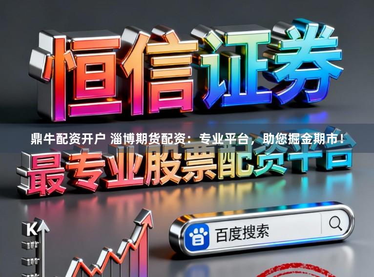 鼎牛配资开户 淄博期货配资:专业平台,助您掘金期市!