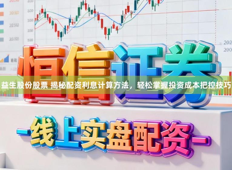 益生股份股票 揭秘配资利息计算方法，轻松掌握投资成本把控技巧