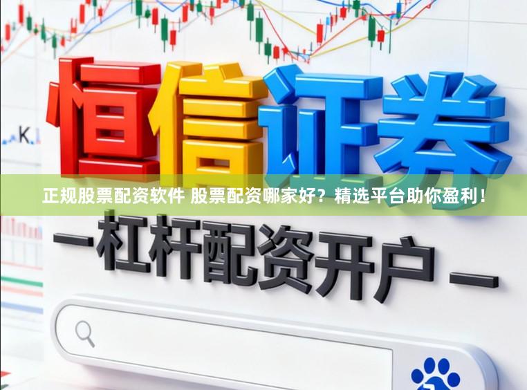 正规股票配资软件 股票配资哪家好？精选平台助你盈利！
