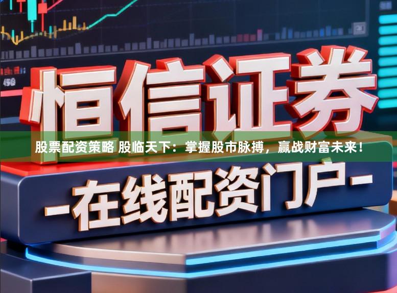 股票配资策略 股临天下：掌握股市脉搏，赢战财富未来！