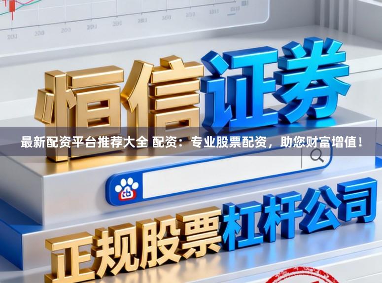 最新配资平台推荐大全 配资：专业股票配资，助您财富增值！