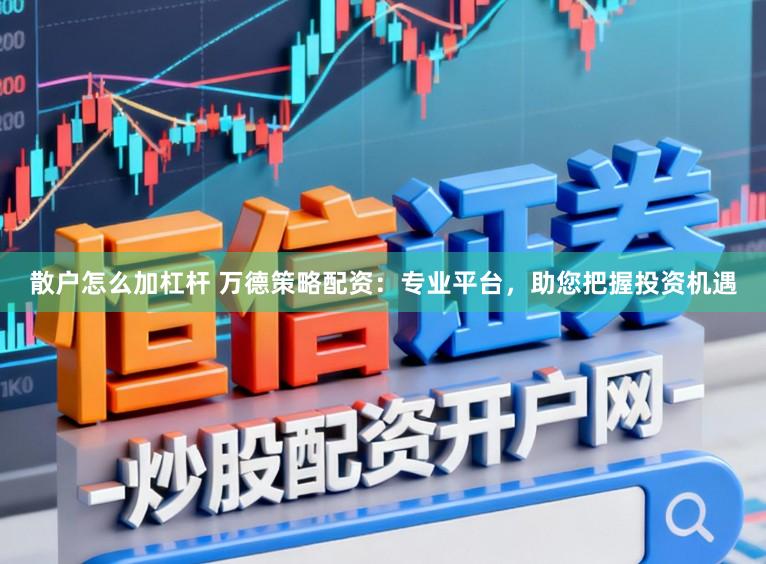 散户怎么加杠杆 万德策略配资：专业平台，助您把握投资机遇