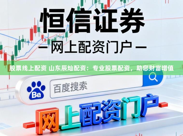 股票线上配资 山东辰灿配资:专业股票配资,助您财富增值