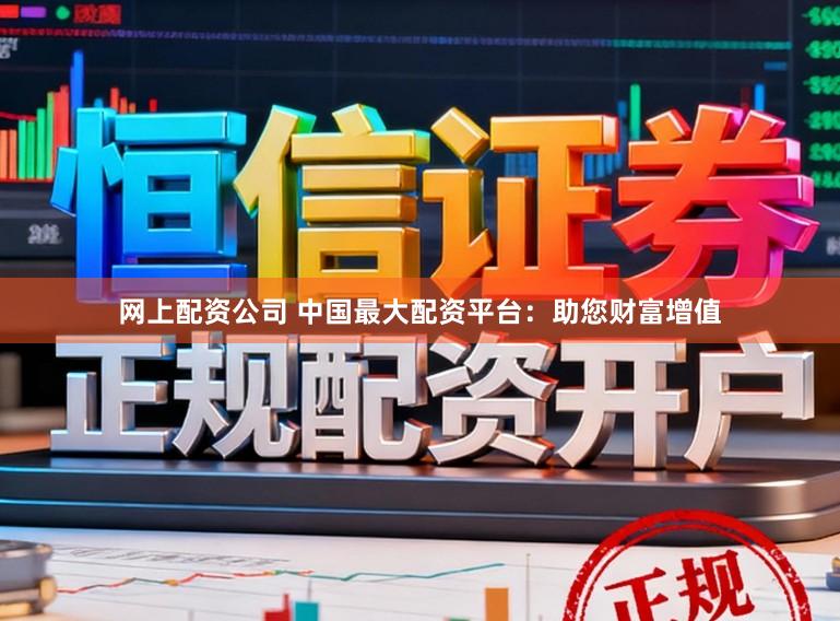 网上配资公司 中国最大配资平台：助您财富增值